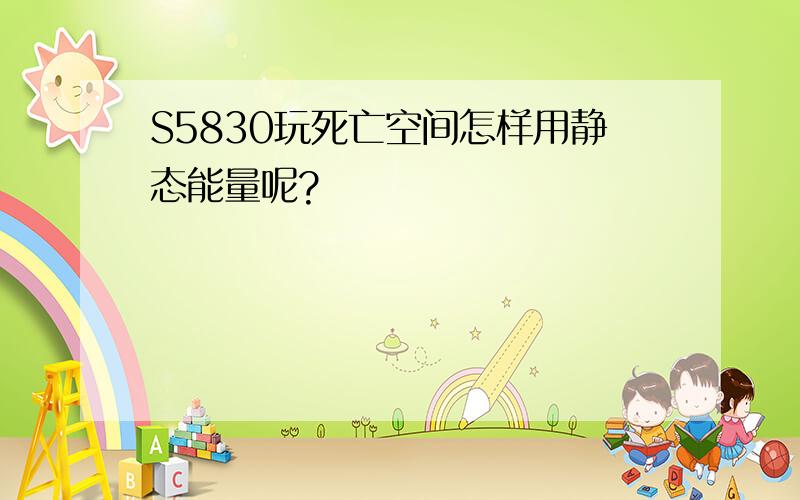 S5830玩死亡空间怎样用静态能量呢?