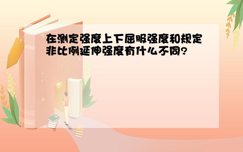 在测定强度上下屈服强度和规定非比例延伸强度有什么不同?