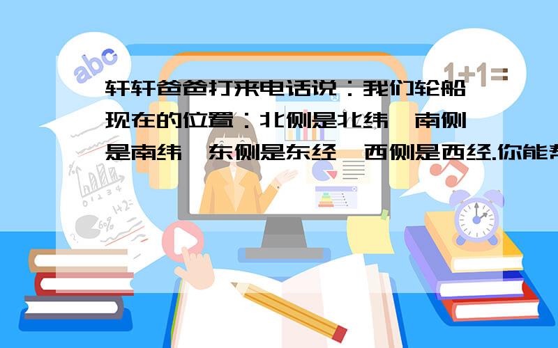 轩轩爸爸打来电话说：我们轮船现在的位置：北侧是北纬,南侧是南纬,东侧是东经,西侧是西经.你能帮他找到轮船正处在哪片海域吗?此时能知道离它最近的海岸是什么季节吗?