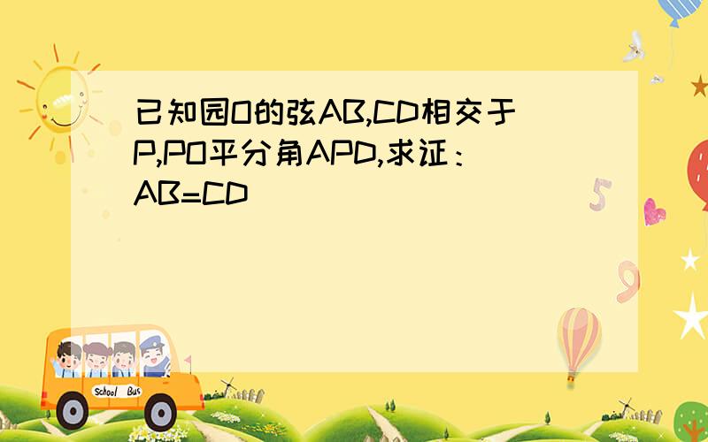 已知园O的弦AB,CD相交于P,PO平分角APD,求证：AB=CD