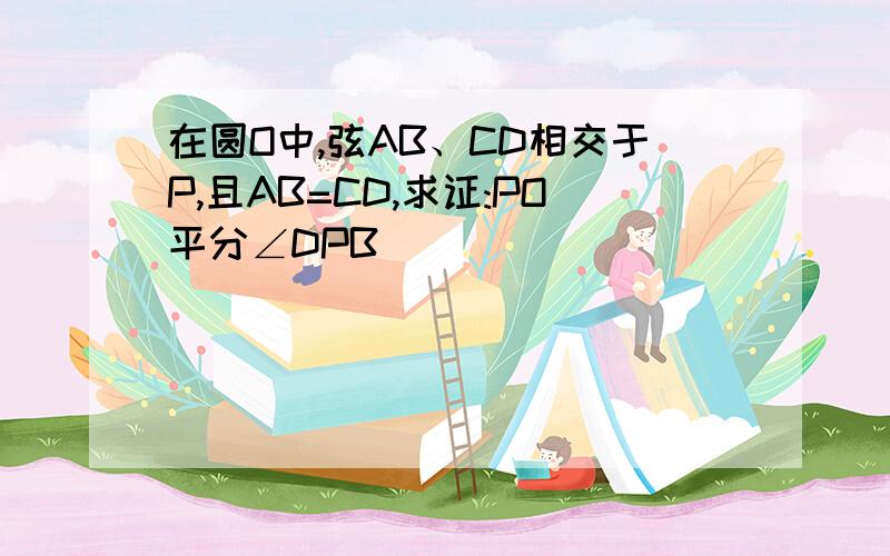 在圆O中,弦AB、CD相交于P,且AB=CD,求证:PO平分∠DPB