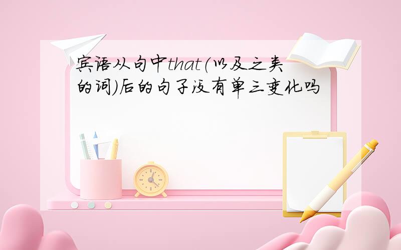 宾语从句中that（以及之类的词）后的句子没有单三变化吗