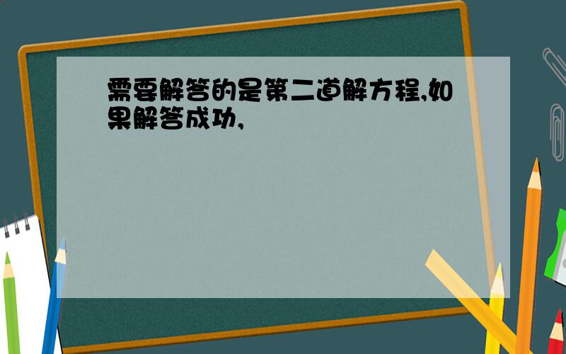 需要解答的是第二道解方程,如果解答成功,