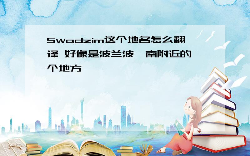 Swadzim这个地名怎么翻译 好像是波兰波兹南附近的一个地方