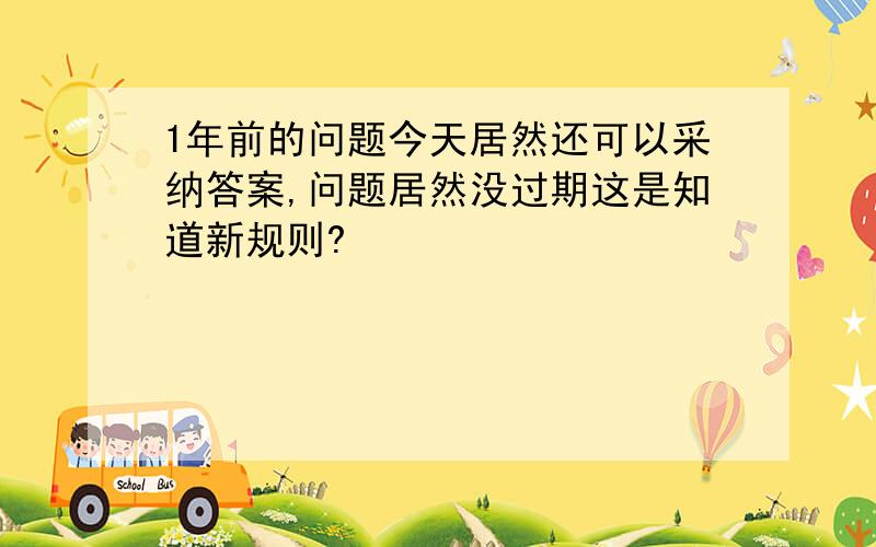 1年前的问题今天居然还可以采纳答案,问题居然没过期这是知道新规则?