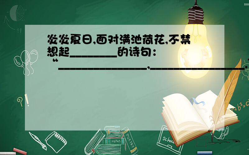 炎炎夏日,面对满池荷花,不禁想起________的诗句：“_______________,________________.”,回想初夏时节,“________________,__________________.”的情景,也别有一番情趣. 16．春秋时期教育家孔子登临泗水,感叹