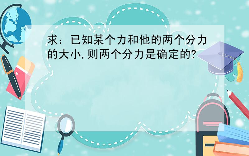 求：已知某个力和他的两个分力的大小,则两个分力是确定的?