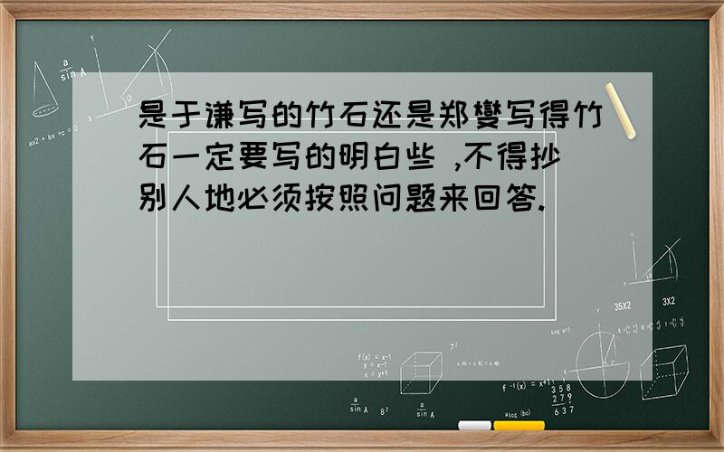 是于谦写的竹石还是郑燮写得竹石一定要写的明白些 ,不得抄别人地必须按照问题来回答.