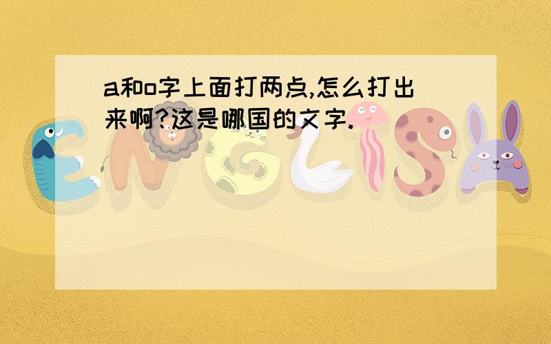 a和o字上面打两点,怎么打出来啊?这是哪国的文字.