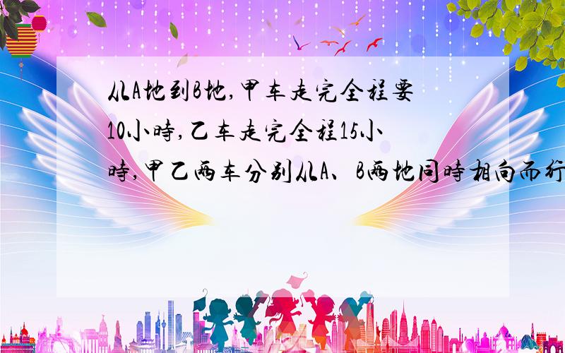 从A地到B地,甲车走完全程要10小时,乙车走完全程15小时,甲乙两车分别从A、B两地同时相向而行,在距A、B两地中点40千米处相遇,A、B两地相距多少千米?