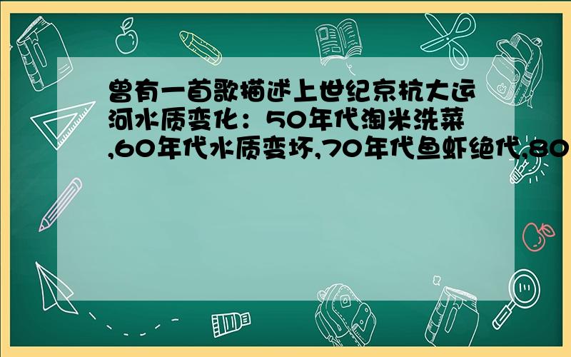 曾有一首歌描述上世纪京杭大运河水质变化：50年代淘米洗菜,60年代水质变坏,70年代鱼虾绝代,80年代洗不净马桶盖.21世纪__________请你续写并解释你续写的理由.