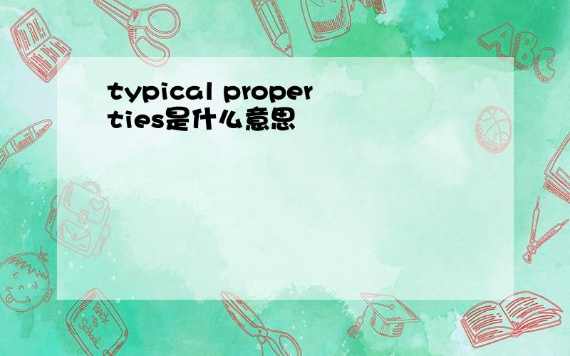 typical properties是什么意思