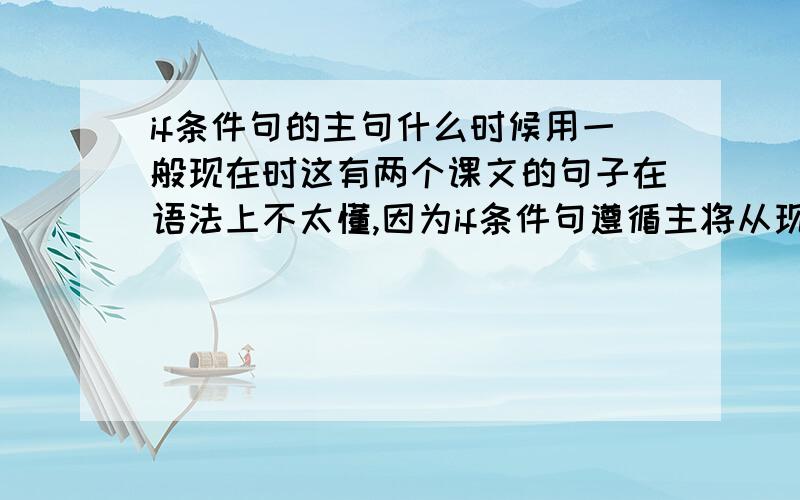 if条件句的主句什么时候用一般现在时这有两个课文的句子在语法上不太懂,因为if条件句遵循主将从现的规则,可是这里主句为什么用了一般现在时呢?1.if anyone ever asks her how old she is,she always an