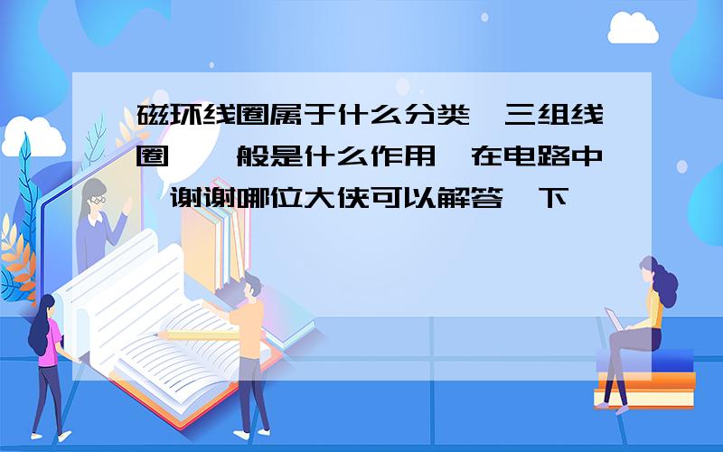 磁环线圈属于什么分类,三组线圈,一般是什么作用,在电路中,谢谢哪位大侠可以解答一下