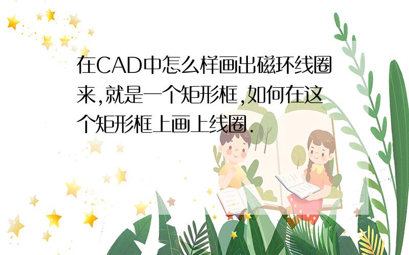 在CAD中怎么样画出磁环线圈来,就是一个矩形框,如何在这个矩形框上画上线圈.