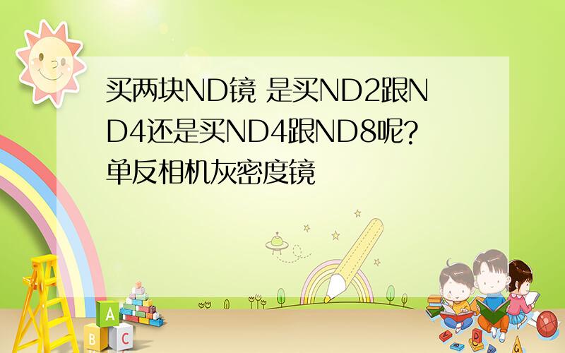 买两块ND镜 是买ND2跟ND4还是买ND4跟ND8呢?单反相机灰密度镜