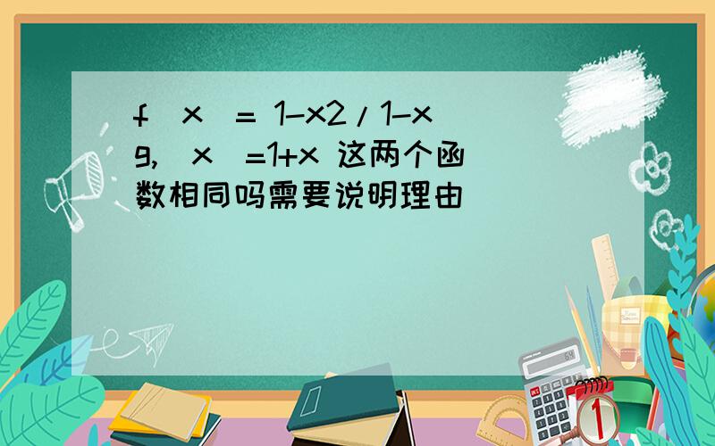 f(x)= 1-x2/1-xg,(x)=1+x 这两个函数相同吗需要说明理由