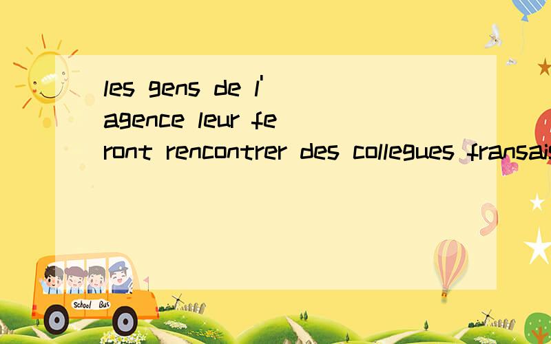 les gens de l'agence leur feront rencontrer des collegues fransais 中 为什么 leur 而不是 leurs 并且告诉我句子中为什么一定要有这个leur 这个词