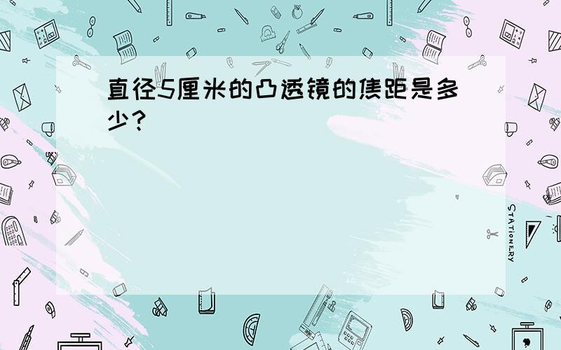 直径5厘米的凸透镜的焦距是多少?