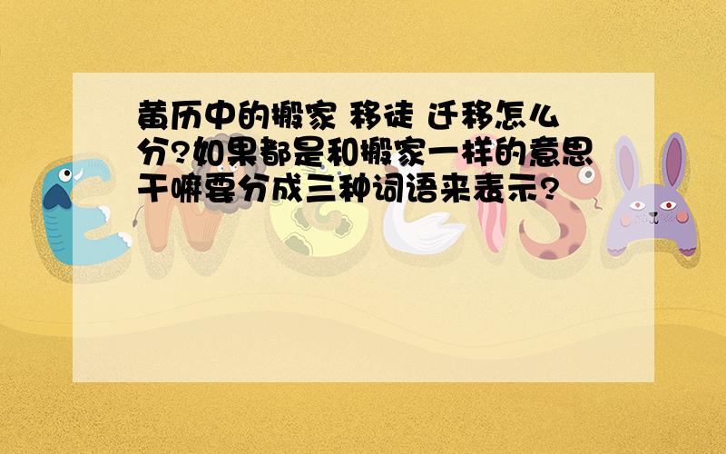 黄历中的搬家 移徒 迁移怎么分?如果都是和搬家一样的意思干嘛要分成三种词语来表示?