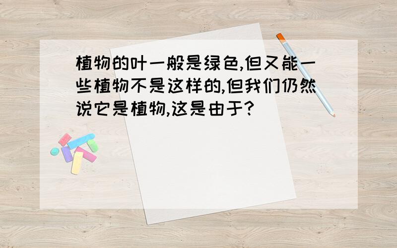 植物的叶一般是绿色,但又能一些植物不是这样的,但我们仍然说它是植物,这是由于?