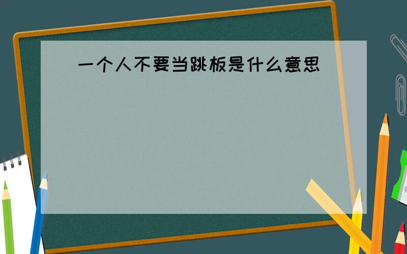 一个人不要当跳板是什么意思