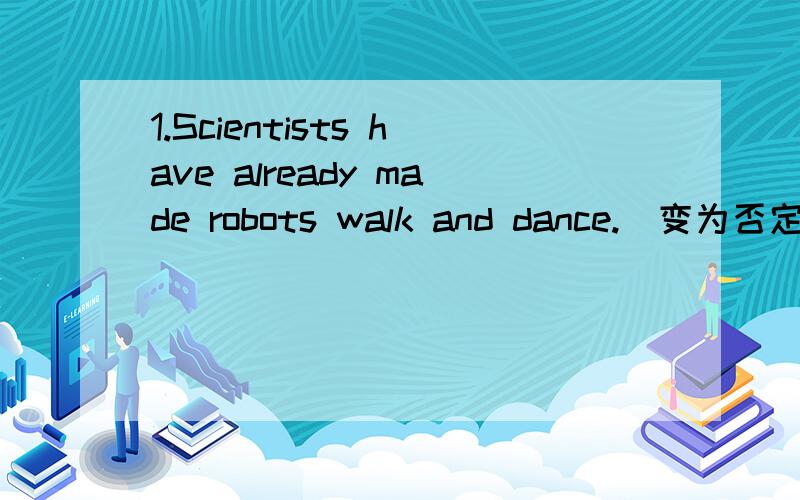 1.Scientists have already made robots walk and dance.（变为否定句）Scientists ______ _____ robots walk and dance ______.2.There are many famous predictions.The predictions never came true.(合并为一句）There are many famous predictions __