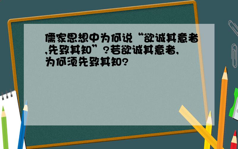 儒家思想中为何说“欲诚其意者,先致其知”?若欲诚其意者,为何须先致其知?