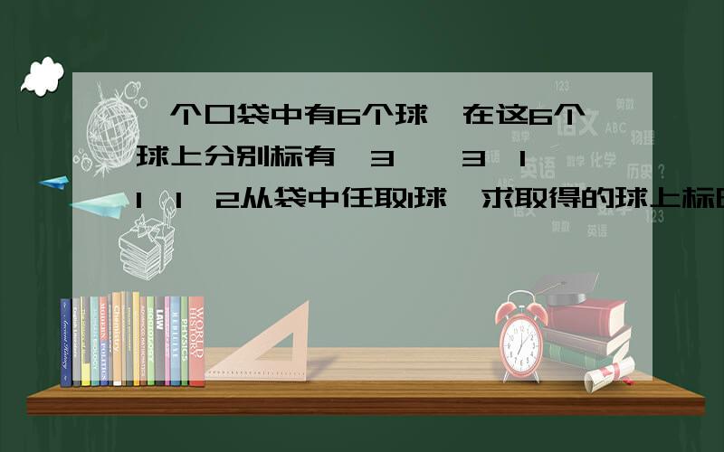 一个口袋中有6个球,在这6个球上分别标有—3,—3,1,1,1,2从袋中任取1球,求取得的球上标明的数值x的分布率及分布函数