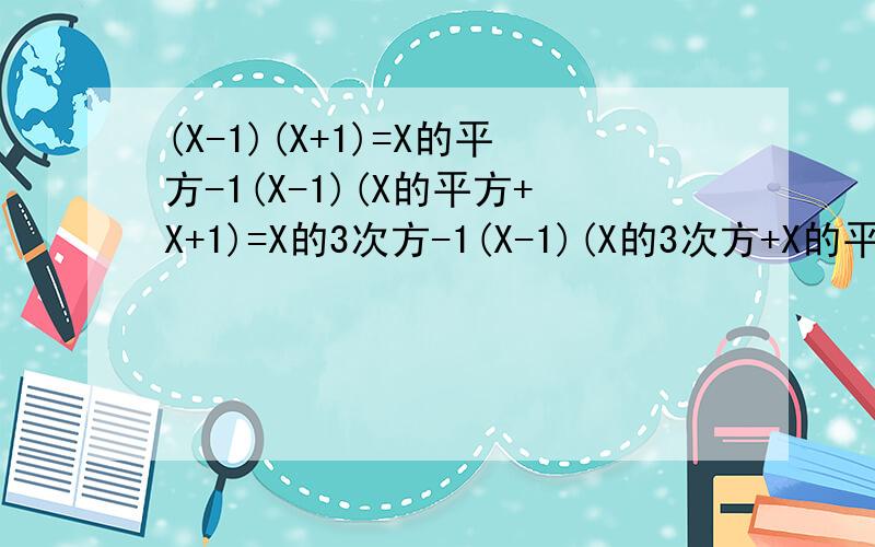 (X-1)(X+1)=X的平方-1(X-1)(X的平方+X+1)=X的3次方-1(X-1)(X的3次方+X的平方+X+1)=X的4次方-1(X-1)(X的4次方+X的3次方+X的平方+X+1)=X的5次方-11 试求2的6次方+2的5次方+2的4次方+2的3次方+2+12 判断2的2011方+2的201