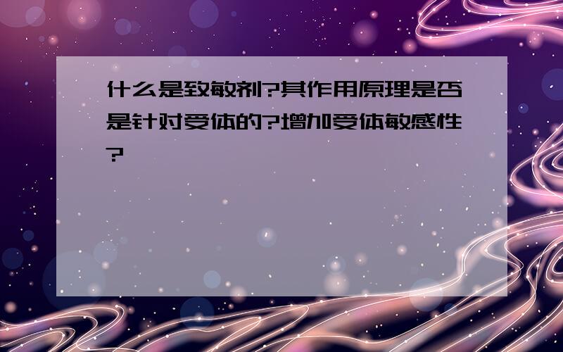 什么是致敏剂?其作用原理是否是针对受体的?增加受体敏感性?