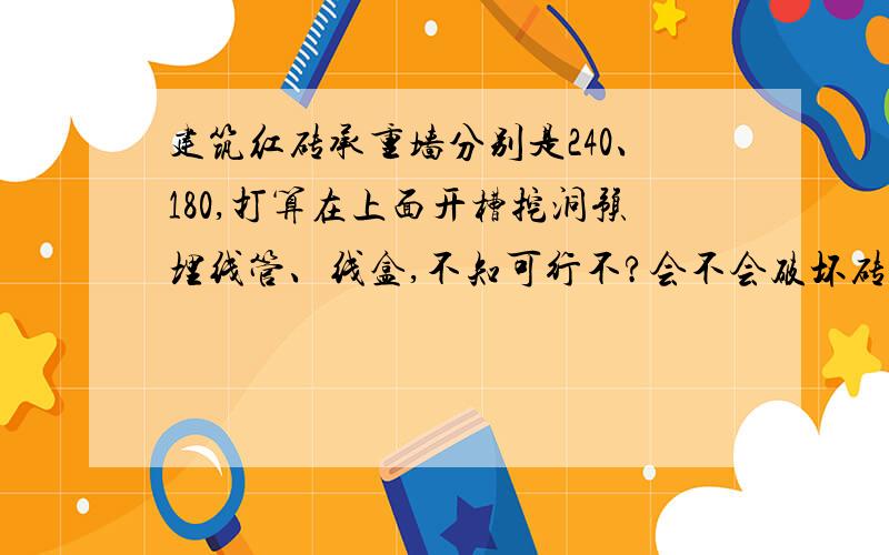 建筑红砖承重墙分别是240、180,打算在上面开槽挖洞预埋线管、线盒,不知可行不?会不会破坏砖墙的承重结广东地区农村房,砖混结构,两层半高,底层为240墙,二层为180墙,墙体开槽的话会有什么