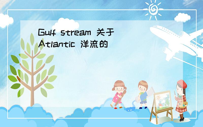 Gulf stream 关于Atlantic 洋流的