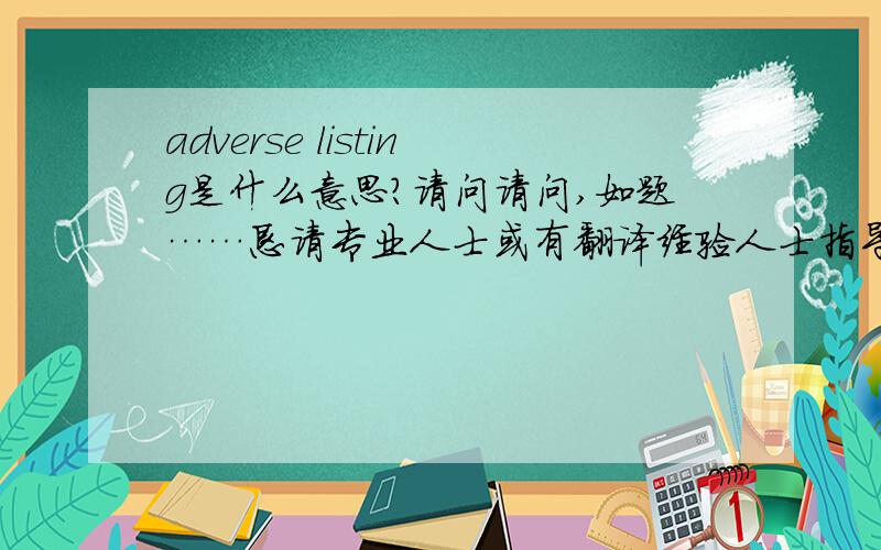 adverse listing是什么意思?请问请问,如题……恳请专业人士或有翻译经验人士指导！拒绝机器或者在线翻译这个词条与公司的资信调查有关……