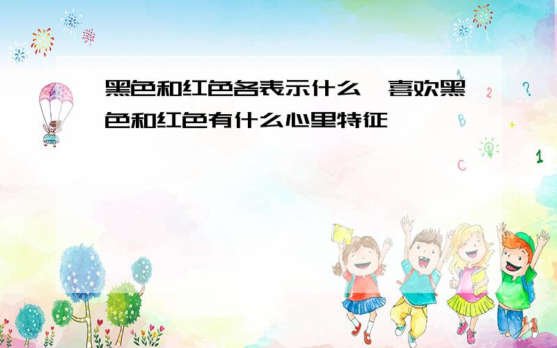 黑色和红色各表示什么,喜欢黑色和红色有什么心里特征