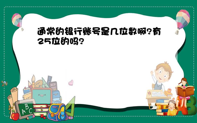 通常的银行账号是几位数啊?有25位的吗?