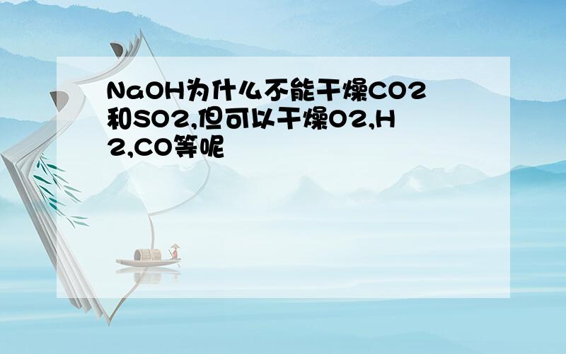 NaOH为什么不能干燥CO2和SO2,但可以干燥O2,H2,CO等呢