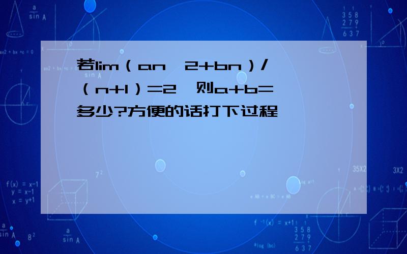 若lim（an^2+bn）/（n+1）=2,则a+b= 多少?方便的话打下过程,