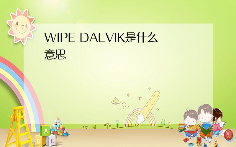 WIPE DALVIK是什么意思