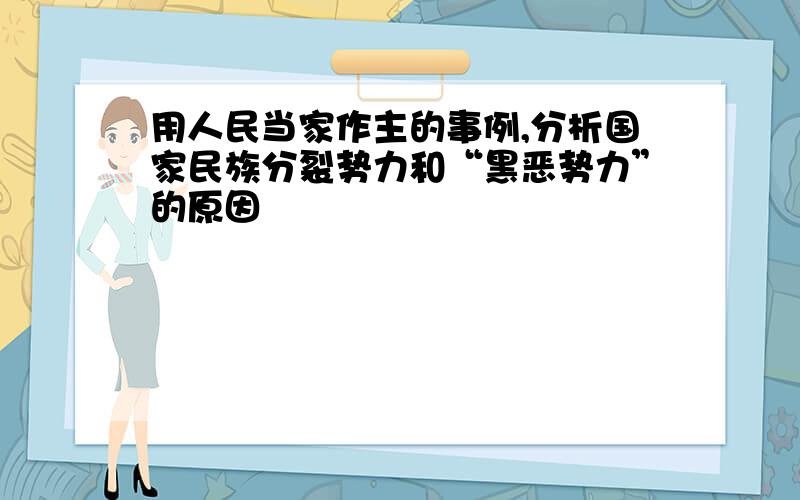 用人民当家作主的事例,分析国家民族分裂势力和“黑恶势力”的原因