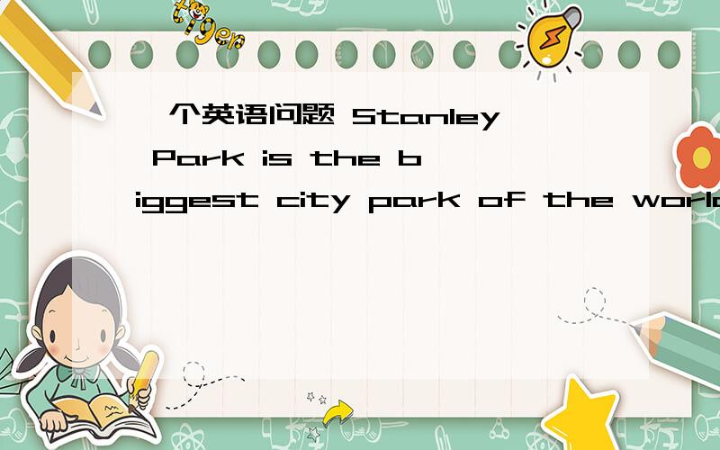 一个英语问题 Stanley Park is the biggest city park of the world.这句话是用in the world 还是 of the world