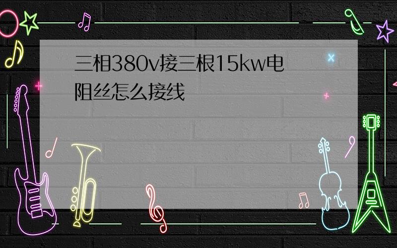 三相380v接三根15kw电阻丝怎么接线