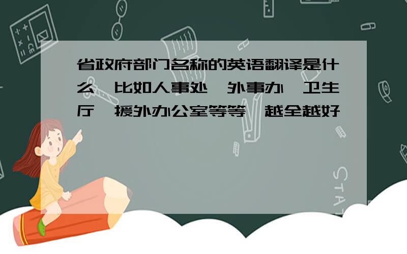 省政府部门名称的英语翻译是什么,比如人事处、外事办、卫生厅、援外办公室等等,越全越好,