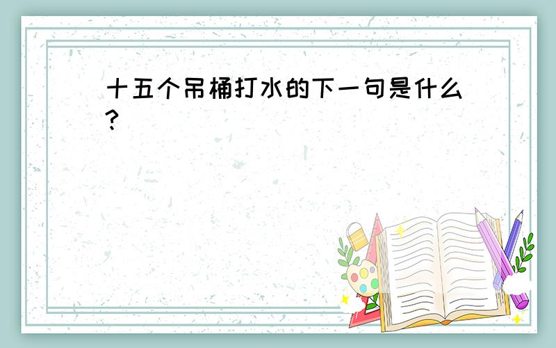 十五个吊桶打水的下一句是什么?