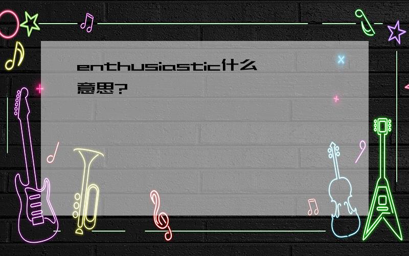 enthusiastic什么意思?