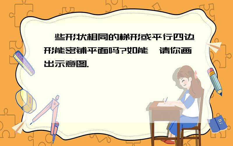 一些形状相同的梯形或平行四边形能密铺平面吗?如能,请你画出示意图.