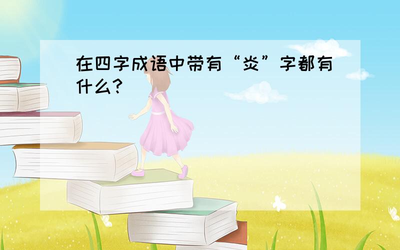 在四字成语中带有“炎”字都有什么?