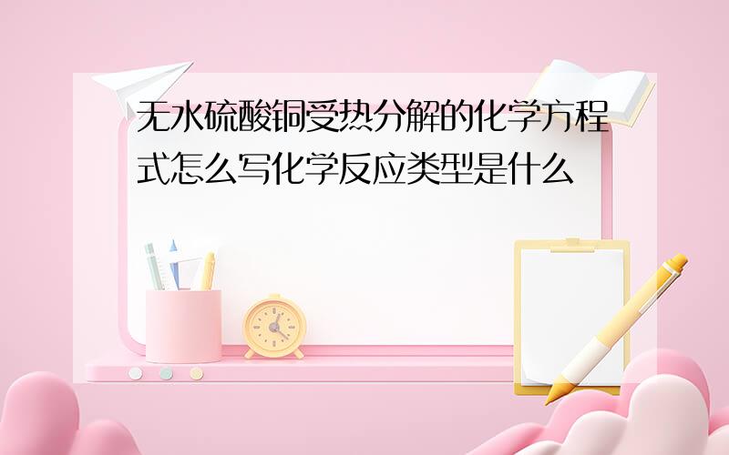 无水硫酸铜受热分解的化学方程式怎么写化学反应类型是什么