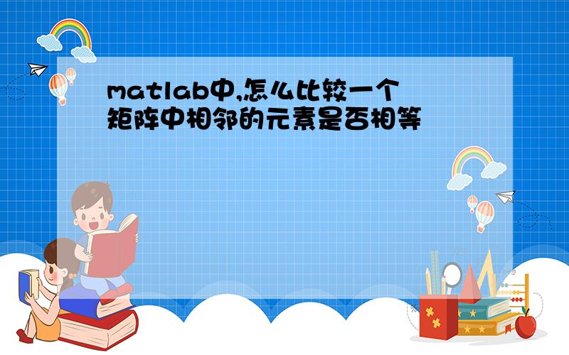 matlab中,怎么比较一个矩阵中相邻的元素是否相等