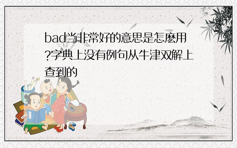 bad当非常好的意思是怎麽用?字典上没有例句从牛津双解上查到的